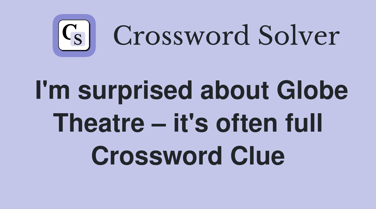 I'm surprised about Globe Theatre it's often full Crossword Clue